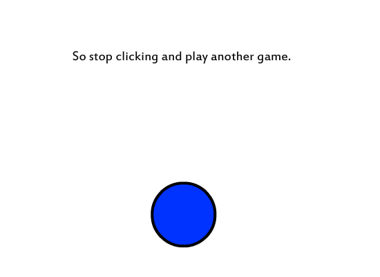 Another Pointless Flash Button Game Derived From Other Pointless Flash Button Games Inspired For No Absolute Reason Featuring a Random Button That Asks You Random Pointless Objects and Challenges You (Yes you.) To Complete This Super Long Game If You Can Make It