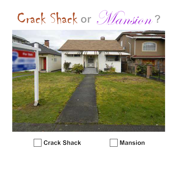 Crack Shack or Mansion?